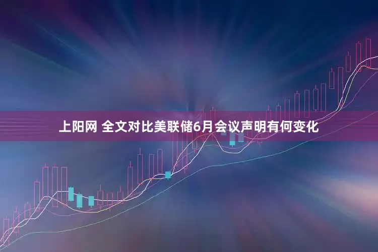 上阳网 全文对比美联储6月会议声明有何变化