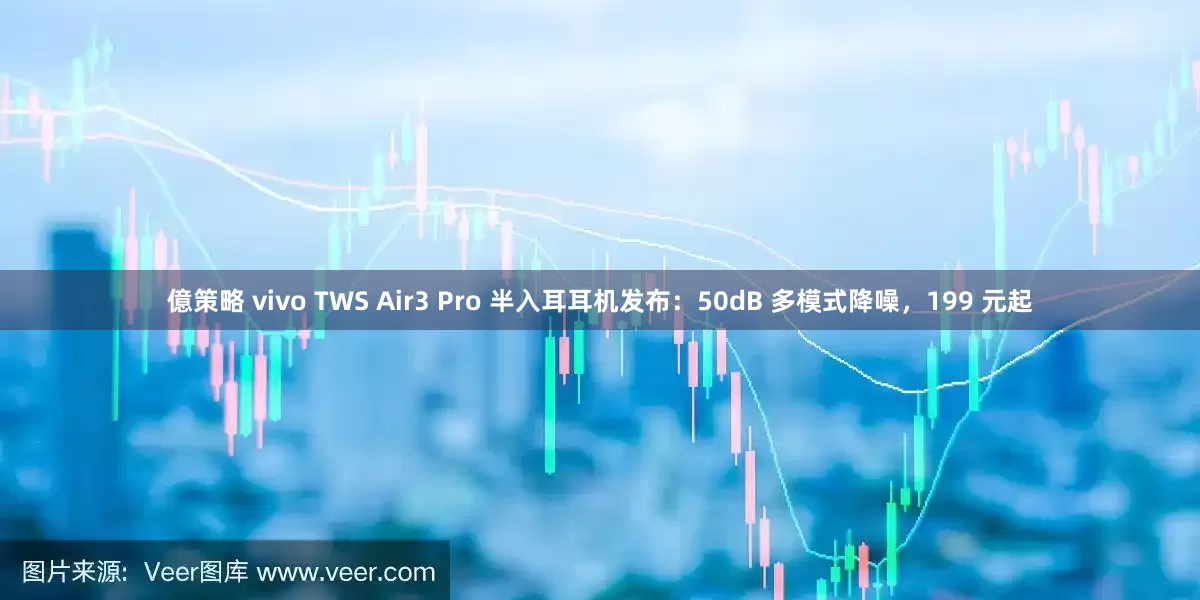 億策略 vivo TWS Air3 Pro 半入耳耳机发布：50dB 多模式降噪，199 元起