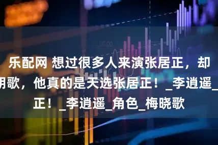 乐配网 想过很多人来演张居正，却从没想过是胡歌，他真的是天选张居正！_李逍遥_角色_梅晓歌