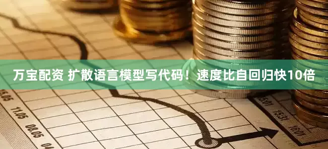 万宝配资 扩散语言模型写代码！速度比自回归快10倍