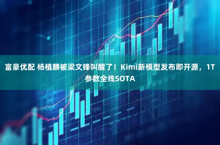 富豪优配 杨植麟被梁文锋叫醒了！Kimi新模型发布即开源，1T参数全线SOTA
