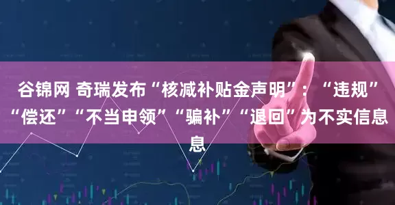 谷锦网 奇瑞发布“核减补贴金声明”：“违规”“偿还”“不当申领”“骗补”“退回”为不实信息